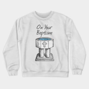 On Your Baptism, Christian Church Font Crewneck Sweatshirt